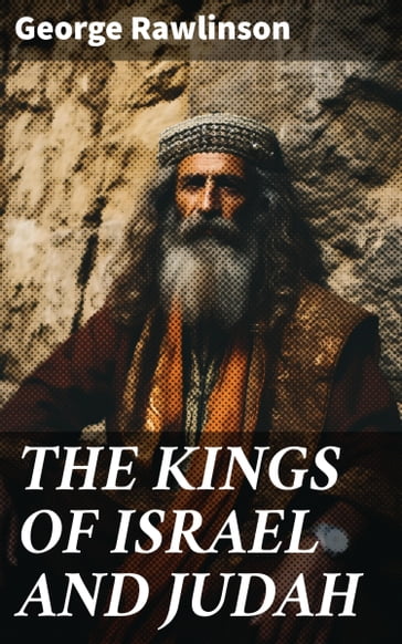 THE KINGS OF ISRAEL AND JUDAH - George Rawlinson