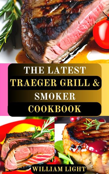 THE LATEST TRAEGER GRILL & SMOKER COOKBOOK - William Light