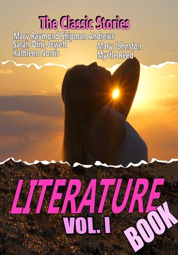 THE LITERATURE BOOK VOL. I - Kathleen Norris - Mary Johnston - Mary Raymond Shipman Andrews - Myrtle Reed - Sarah Orne Jewett - Zona Gale