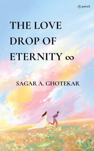 THE LOVE DROP OF ETERNITY - SAGAR A. GHOTEKAR