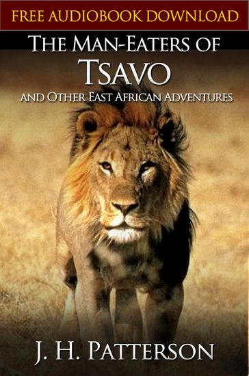 THE MAN-EATERS OF TSAVO AND OTHER EAST AFRICAN ADVENTURES Classic Novels: New Illustrated [Free Audiobook Links] - J. H. Patterson