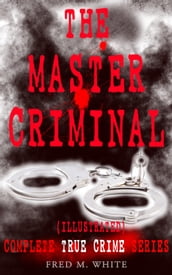 THE MASTER CRIMINAL Complete True Crime Series (Illustrated)