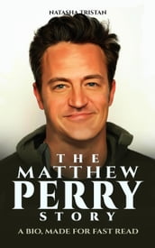 THE MATTHEW PERRY STORY : A Bio, Made For Fast Read
