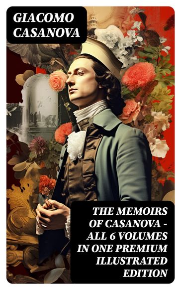 THE MEMOIRS OF CASANOVA - All 6 Volumes in One Premium Illustrated Edition - Giacomo Casanova