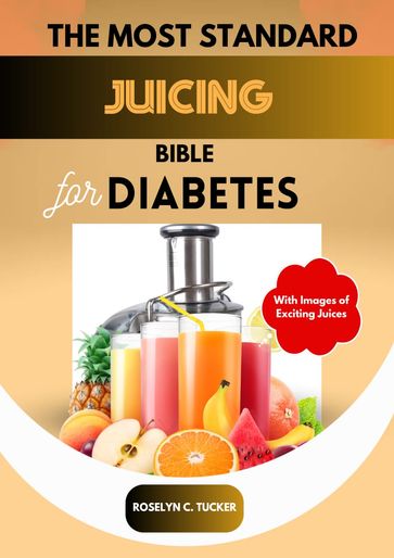 THE MOST STANDARD JUICING BIBLE FOR DIABETES - Roselyn Tucker