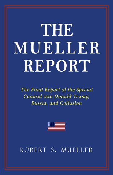 THE MUELLER REPORT: The Full Report on Donald Trump, Collusion, and Russian Interference in the 2016 U.S. Presidential Election - Robert S. Mueller