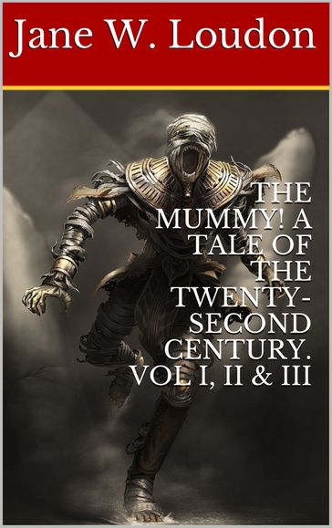 THE MUMMY! A TALE OF THE TWENTY-SECOND CENTURY. VOL I, II & III - Jane W. Loudon