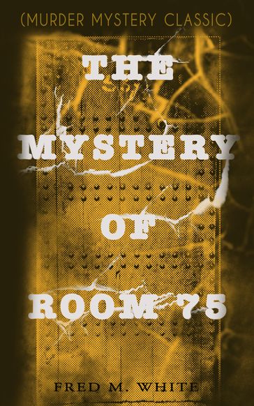 THE MYSTERY OF ROOM 75 (Murder Mystery Classic) - Fred M. White