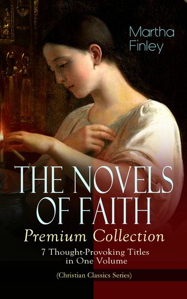 THE NOVELS OF FAITH  Premium Collection: 7 Thought-Provoking Titles in One Volume - Martha Finley
