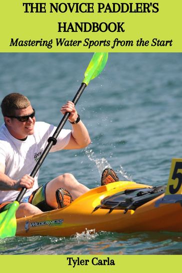 THE NOVICE PADDLER'S HANDBOOK: Mastering Water Sports from the Start - Tyler Carla