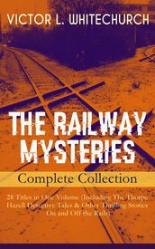 THE RAILWAY MYSTERIES - Complete Collection: 28 Titles in One Volume (Including The Thorpe Hazell Detective Tales & Other Thrilling Stories On and Off the Rails)