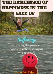 THE RESILIENCE OF HAPPINESS IN THE FACE OF SUFFERING