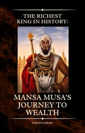 THE RICHEST KING IN HISTORY: MANSA MUSA S JOURNEY TO WEALTH