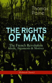 THE RIGHTS OF MAN: The French Revolution  Ideals, Arguments & Motives (Political Classic)