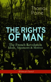 THE RIGHTS OF MAN: The French Revolution Ideals, Arguments & Motives (Political Classic)