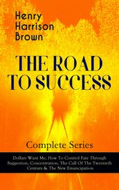 THE ROAD TO SUCCESS  Complete Series: Dollars Want Me, How To Control Fate Through Suggestion, Concentration, The Call Of The Twentieth Century & The New Emancipation