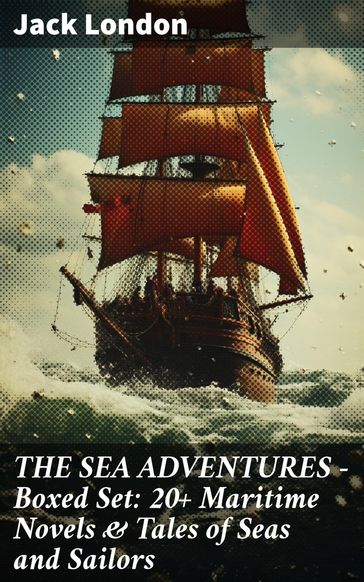 THE SEA ADVENTURES - Boxed Set: 20+ Maritime Novels & Tales of Seas and Sailors - Jack London