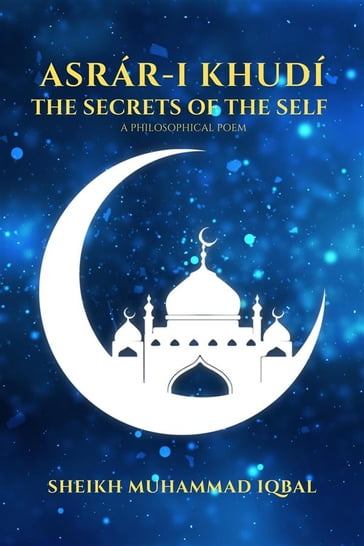 THE SECRETS OF THE SELF - A Philosophical Poem - SHEIKH MUHAMMAD IQBAL