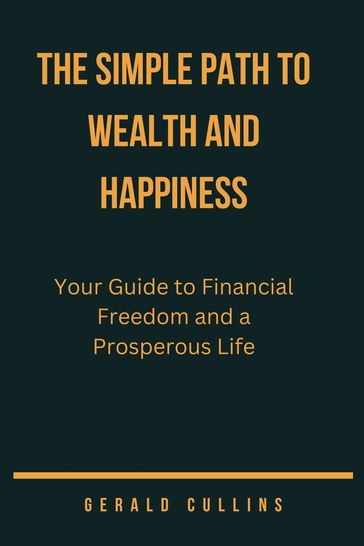THE SIMPLE PATH TO WEALTH AND HAPPINESS - Gerald Cullins