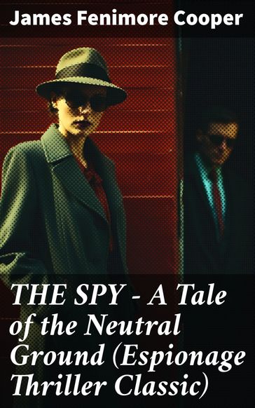THE SPY - A Tale of the Neutral Ground (Espionage Thriller Classic) - James Fenimore Cooper