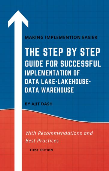 THE STEP BY STEP GUIDE FOR SUCCESSFUL IMPLEMENTATION OF DATA LAKE-LAKEHOUSE-DATA WAREHOUSE - AJIT DASH