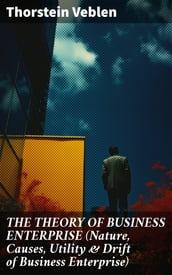 THE THEORY OF BUSINESS ENTERPRISE (Nature, Causes, Utility & Drift of Business Enterprise)