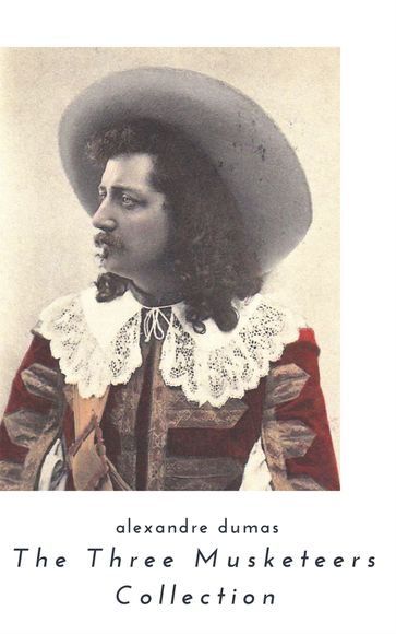 THE THREE MUSKETEERS - Complete Collection: The Three Musketeers, Twenty Years After, The Vicomte of Bragelonne, Ten Years Later, Louise da la Valliere & The Man in the Iron Mask: Adventure Classics - Alexandre Dumas