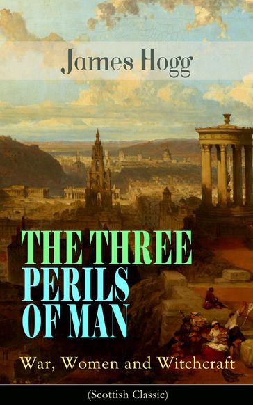 THE THREE PERILS OF MAN: War, Women and Witchcraft (Scottish Classic) - James Hogg