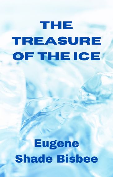 THE TREASURE OF THE ICE - Eugene Shade Bisbee