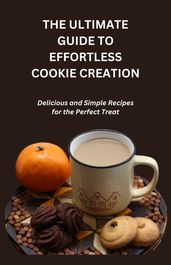THE ULTIMATE GUIDE TO EFFORTLESS COOKIE CREATION