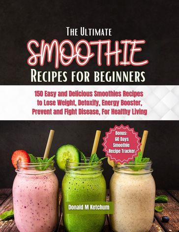 THE ULTIMATE SMOOTHIE RECIPES FOR BEGINNERS - Donald M. Ketchum