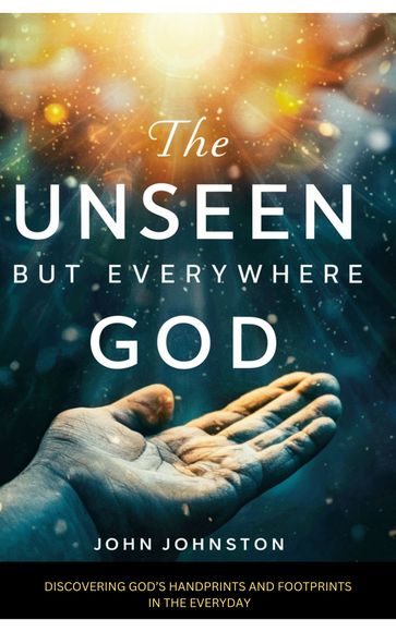 THE UNSEEN, BUT EVERYWHERE GOD - John Johnston