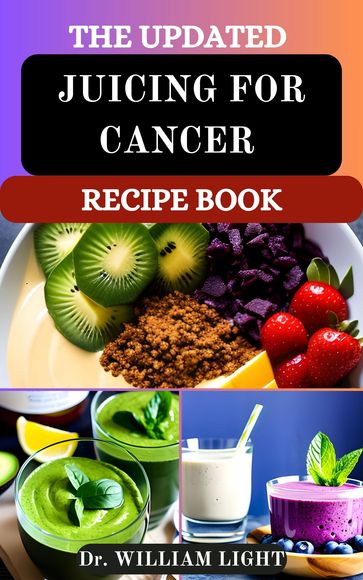 THE UPDATED JUICING FOR CANCER RECIPE BOOK - Dr William Light