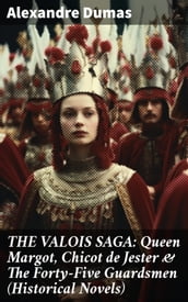 THE VALOIS SAGA: Queen Margot, Chicot de Jester & The Forty-Five Guardsmen (Historical Novels)