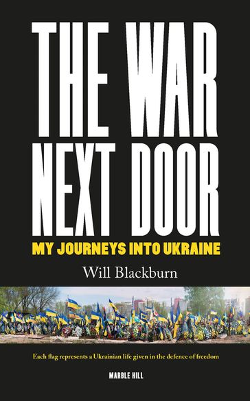 THE WAR NEXT DOOR, MY JOURNEYS INTO UKRAINE - WILL BLACKBURN