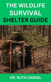 THE WILD LIFE SURVIVAL SHELTER GUIDE