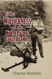 THE WILDERNESS OF THE NORTH PACIFIC COAST ISLANDS; a hunter s experiences while searching for wapiti, bears, and caribou on the larger coast islands of British Columbia and Alaska