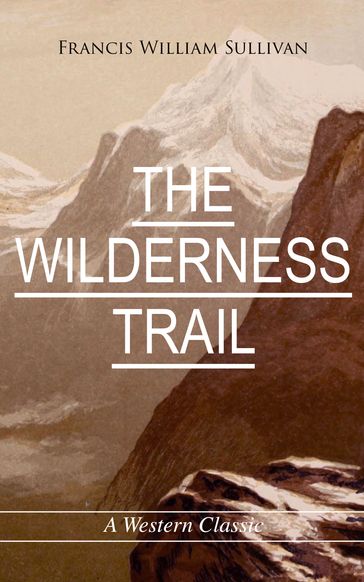 THE WILDERNESS TRAIL (A Western Classic) - Francis William Sullivan