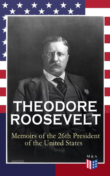 THEODORE ROOSEVELT - Memoirs of the 26th President of the United States - Theodore Roosevelt