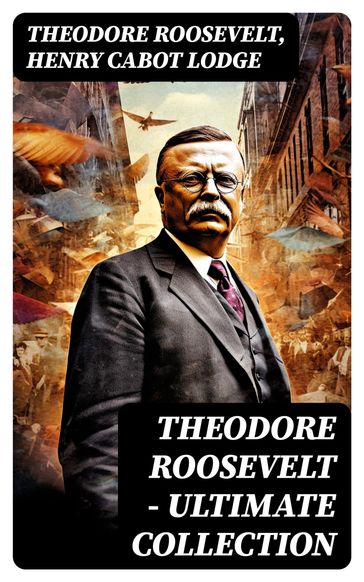 THEODORE ROOSEVELT - Ultimate Collection - Theodore Roosevelt - Henry Cabot Lodge