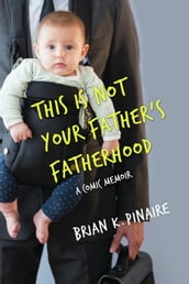 THIS IS NOT YOUR FATHER S FATHERHOOD: A Comic Memoir