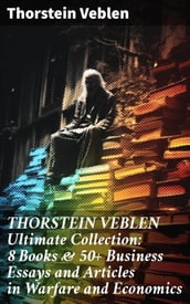 THORSTEIN VEBLEN Ultimate Collection: 8 Books & 50+ Business Essays and Articles in Warfare and Economics