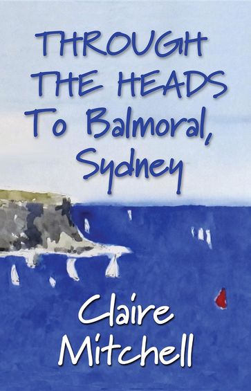 THROUGH THE HEADS To Balmoral, Sydney - Claire Mitchell