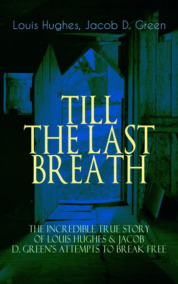 TILL THE LAST BREATH  The Incredible True Story of Hughes & D. Green's Attempts to Break Free - Louis Hughes - Jacob D. Green