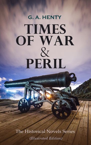 TIMES OF WAR & PERIL - The Historical Novels Series (Illustrated Edition) - G. A. Henty