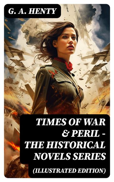 TIMES OF WAR & PERIL - The Historical Novels Series (Illustrated Edition) - G. A. Henty