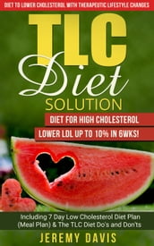 TLC Diet Solution: Diet for High Cholesterol - Lower LDL Up To 10% in 6wks! Including 7 Day Low Cholesterol Diet Plan (Meal Plan) & The TLC Diet Do s and Don ts