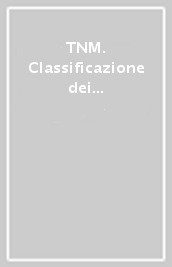 TNM. Classificazione dei tumori maligni