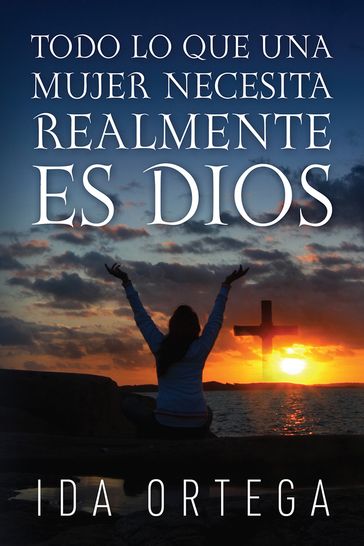 TODO LO QUE UNA MUJER NECESITA REALMENTE ES DIOS - Ida Ortega