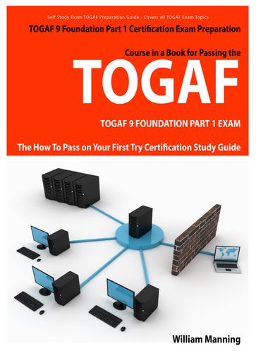 TOGAF 9 Foundation Part 1 Exam Preparation Course in a Book for Passing the TOGAF 9 Foundation Part 1 Certified Exam - The How To Pass on Your First Try Certification Study Guide - William Manning